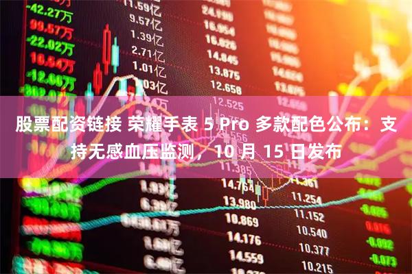 股票配资链接 荣耀手表 5 Pro 多款配色公布：支持无感血压监测，10 月 15 日发布